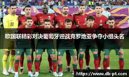 欧国联精彩对决葡萄牙迎战克罗地亚争夺小组头名