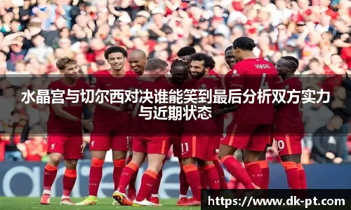 水晶宫与切尔西对决谁能笑到最后分析双方实力与近期状态